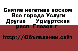 Снятие негатива воском. - Все города Услуги » Другие   . Удмуртская респ.,Глазов г.